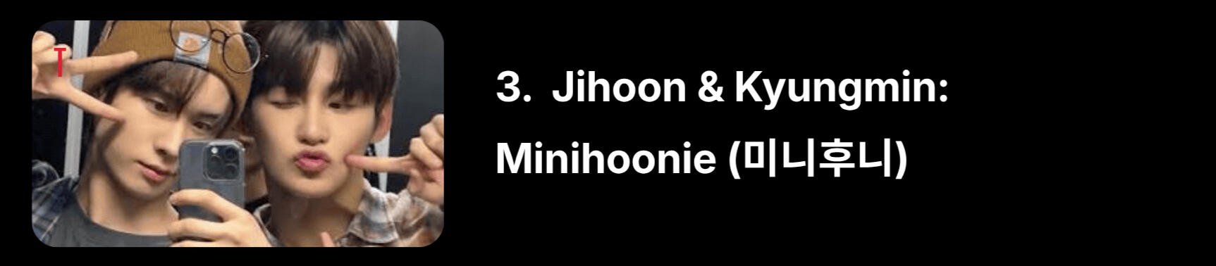 “Min” from Kyungmin, “hoon” from Jihoon, a super cute combination for the maknae line. Or Maknaes (막내즈), because they are the two youngest.
