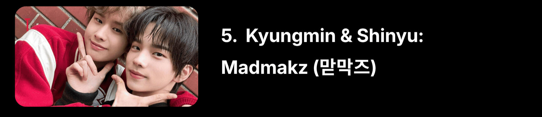 “Mad” is short for “mathyung” (the older brother), and “mak” is short for “maknae” (the youngest). This term is also used by other K-pop groups to combine the oldest and youngest members.